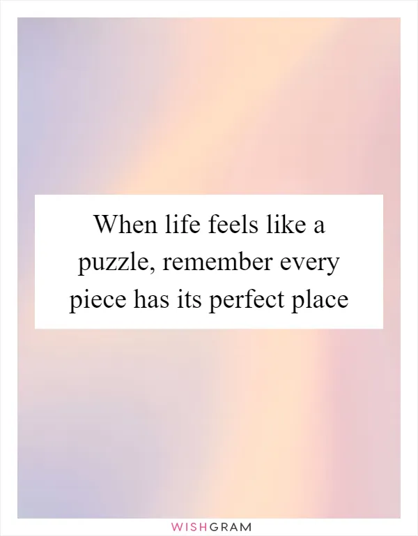 When life feels like a puzzle, remember every piece has its perfect place