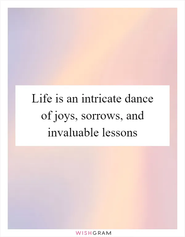 Life is an intricate dance of joys, sorrows, and invaluable lessons