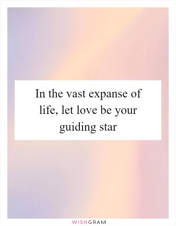 In the vast expanse of life, let love be your guiding star