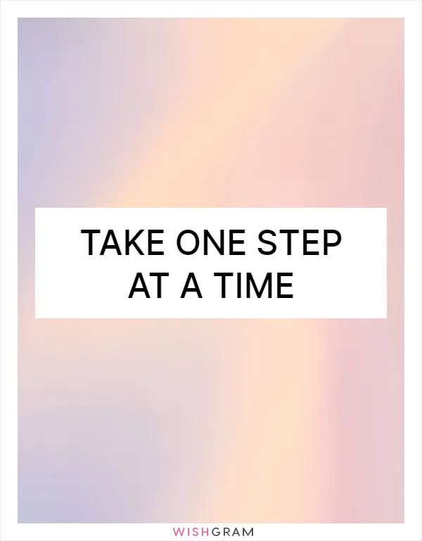 Take one step at a time