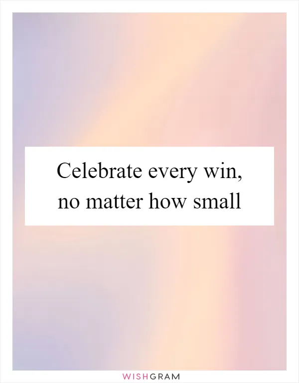 Celebrate every win, no matter how small