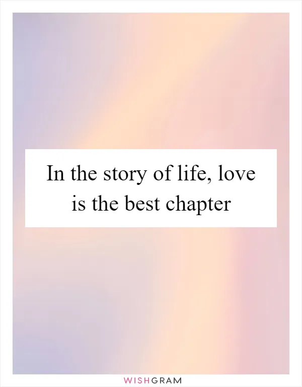 In the story of life, love is the best chapter