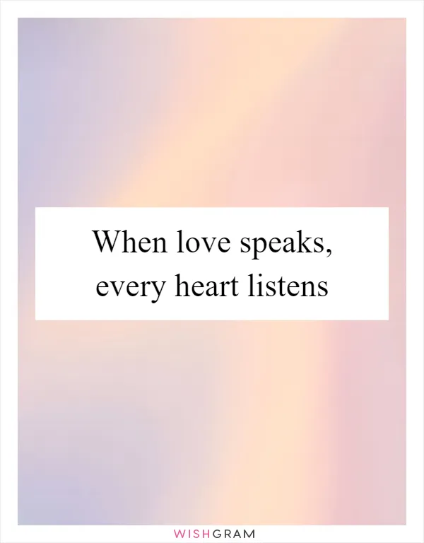 When love speaks, every heart listens