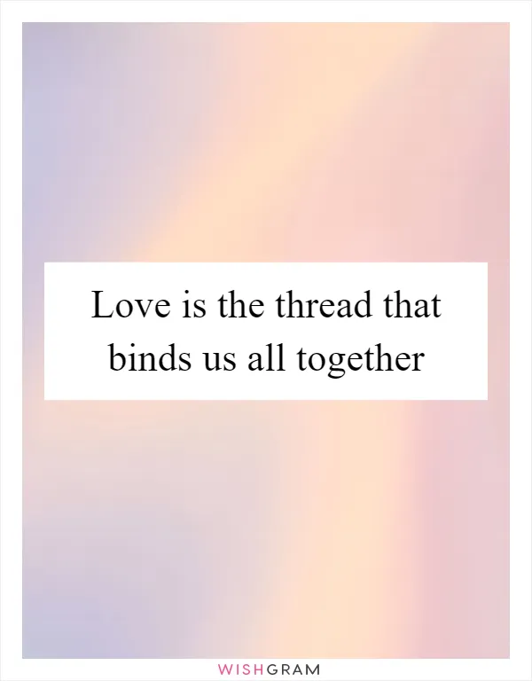 Love is the thread that binds us all together