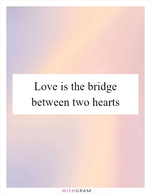 Love is the bridge between two hearts