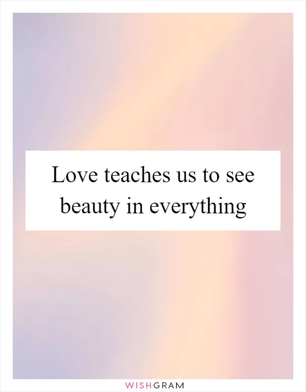 Love teaches us to see beauty in everything