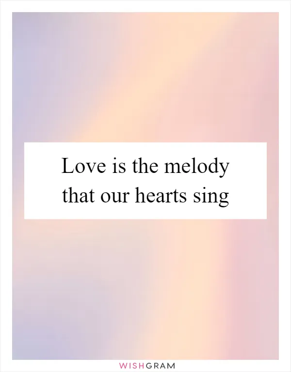 Love is the melody that our hearts sing