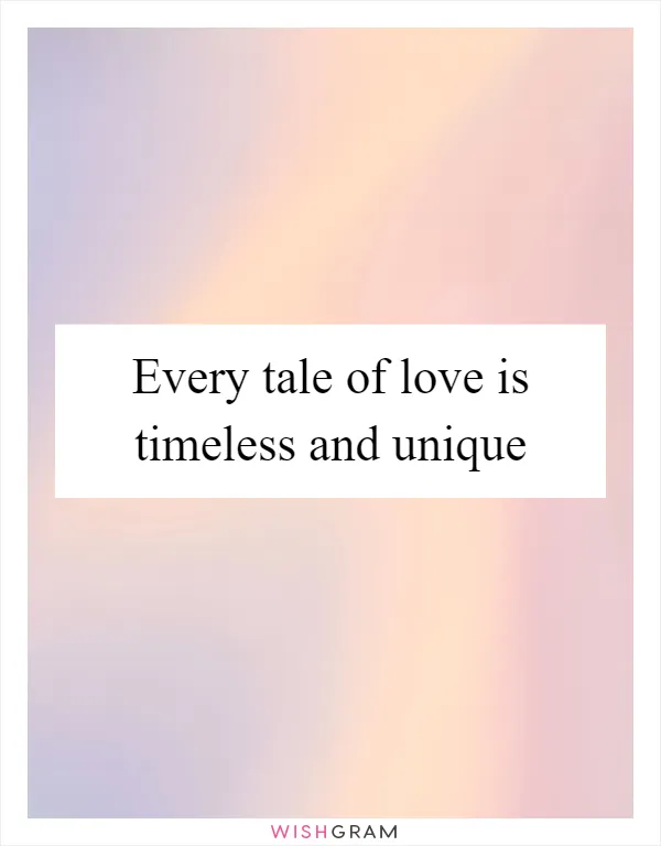 Every tale of love is timeless and unique