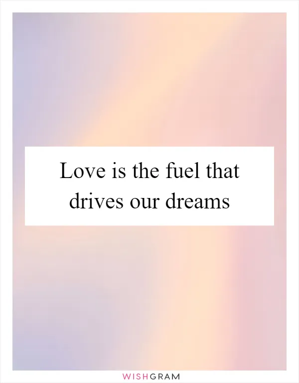 Love is the fuel that drives our dreams