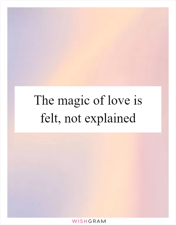The magic of love is felt, not explained