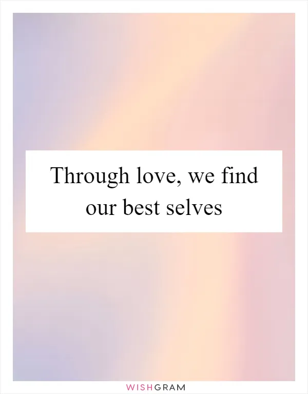 Through love, we find our best selves