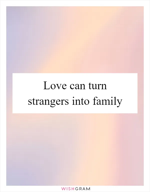 Love can turn strangers into family