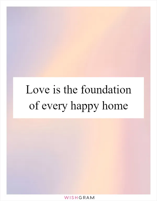 Love is the foundation of every happy home