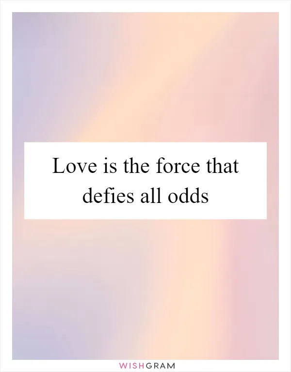 Love is the force that defies all odds