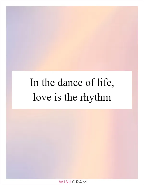 In the dance of life, love is the rhythm