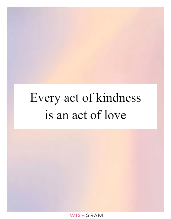 Every act of kindness is an act of love