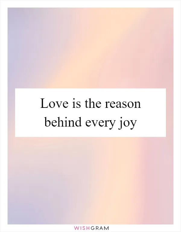 Love is the reason behind every joy