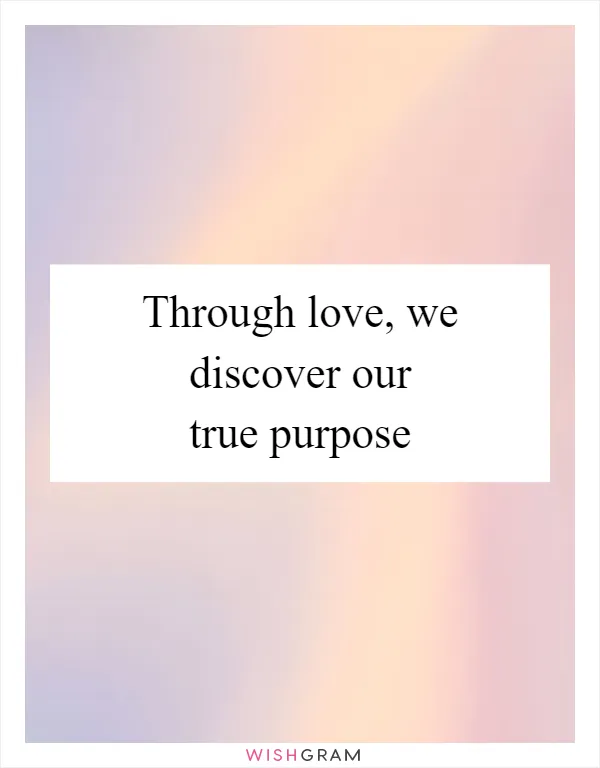 Through love, we discover our true purpose