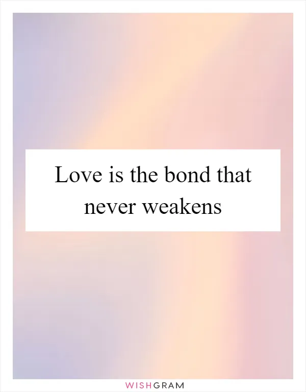 Love is the bond that never weakens