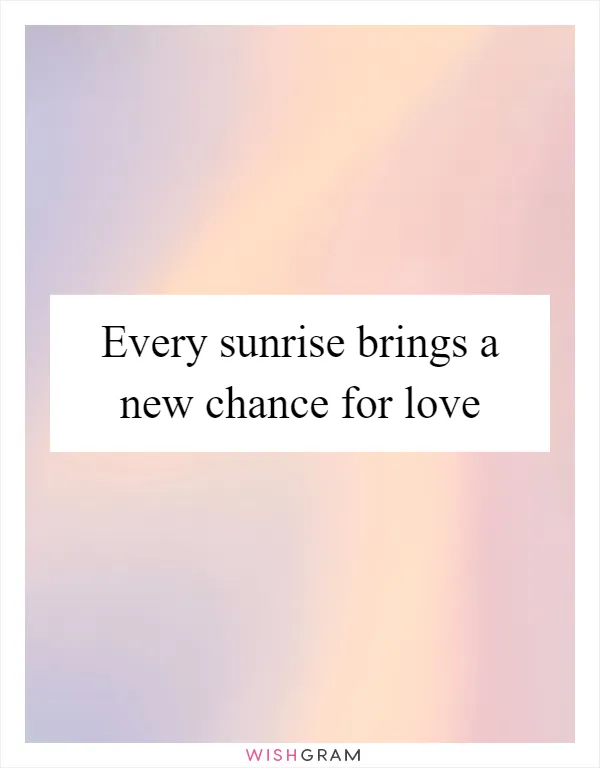 Every sunrise brings a new chance for love