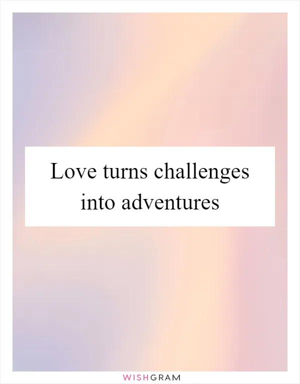 Love turns challenges into adventures