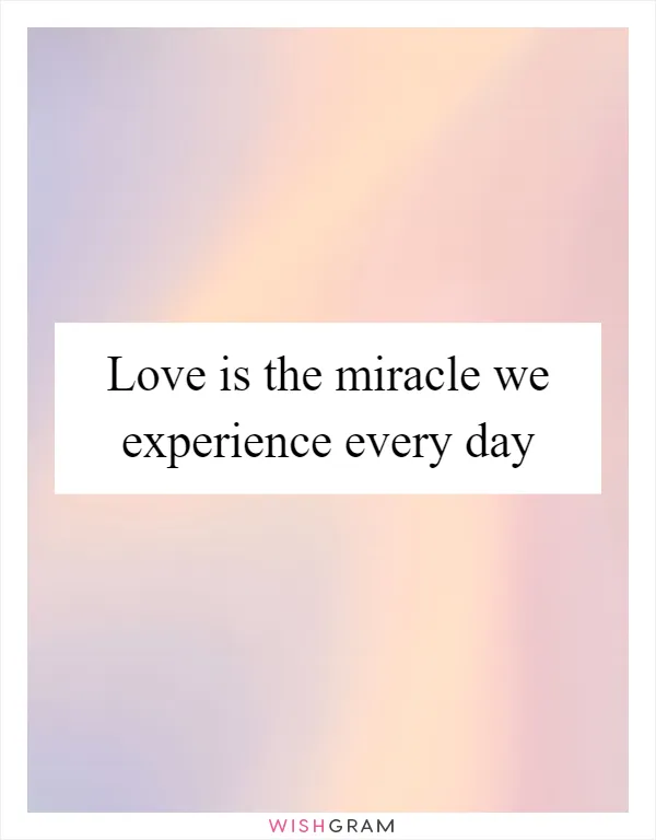Love is the miracle we experience every day