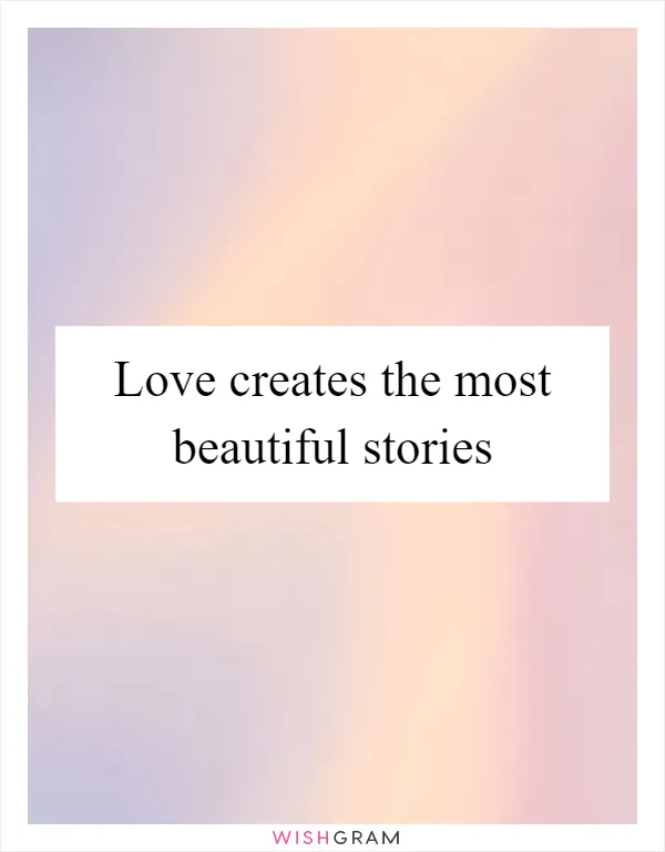 Love creates the most beautiful stories