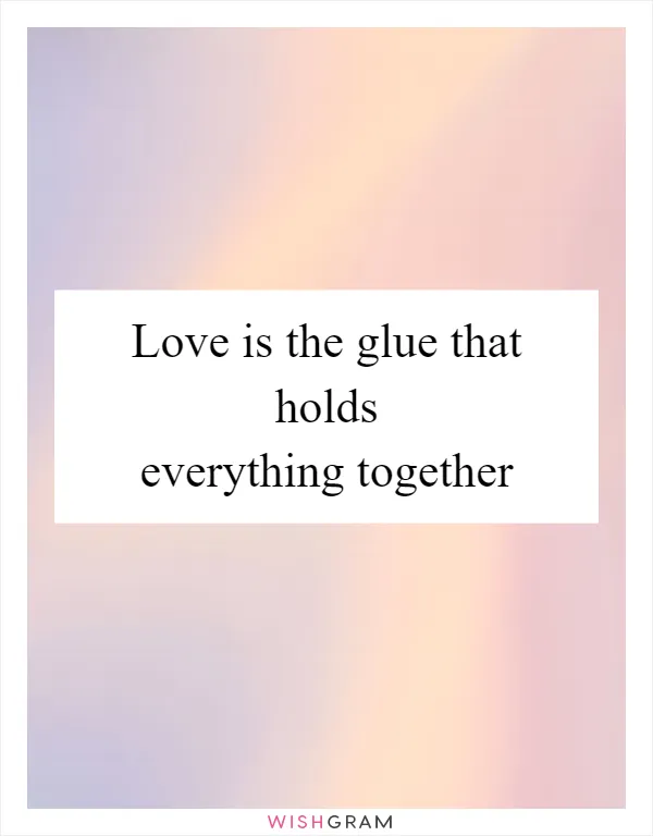 Love is the glue that holds everything together