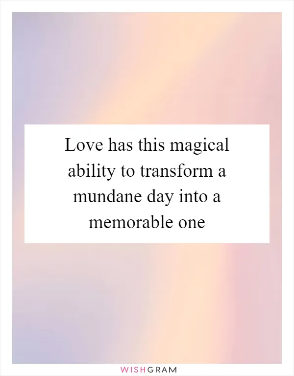 Love has this magical ability to transform a mundane day into a memorable one