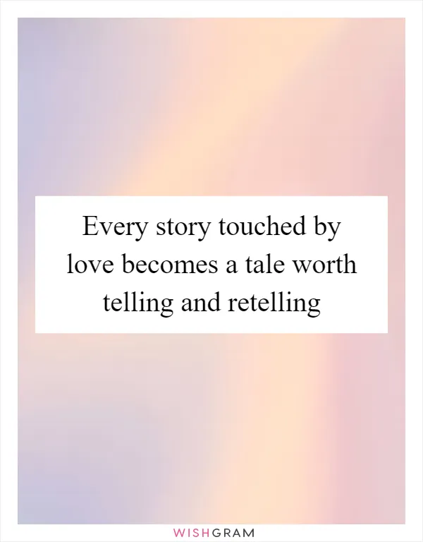 Every story touched by love becomes a tale worth telling and retelling