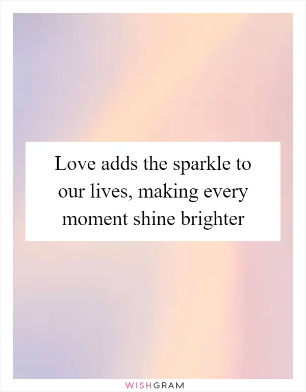 Love adds the sparkle to our lives, making every moment shine brighter