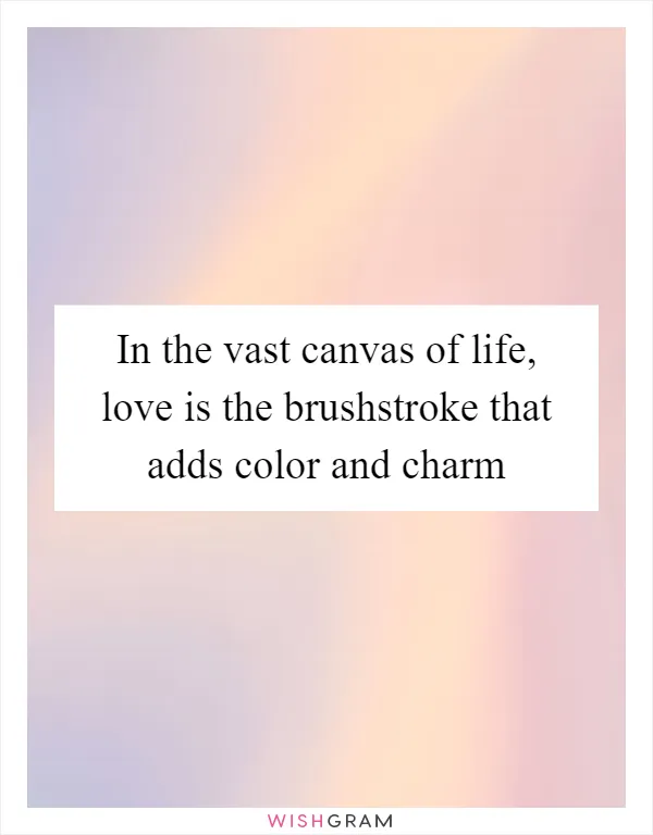 In the vast canvas of life, love is the brushstroke that adds color and charm