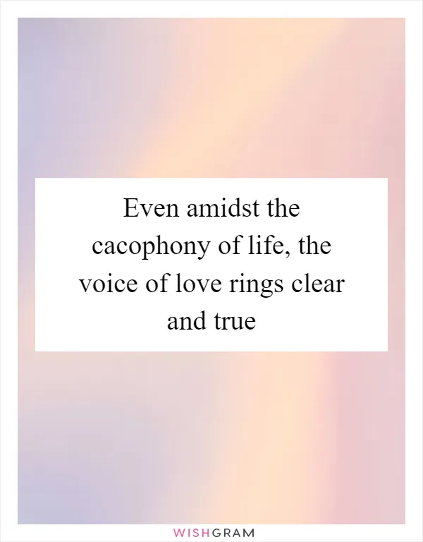Even amidst the cacophony of life, the voice of love rings clear and true