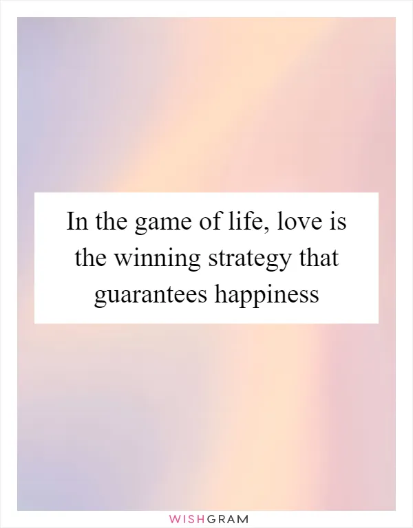 In the game of life, love is the winning strategy that guarantees happiness