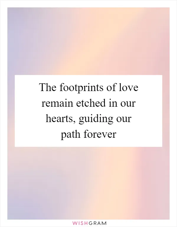 The footprints of love remain etched in our hearts, guiding our path forever