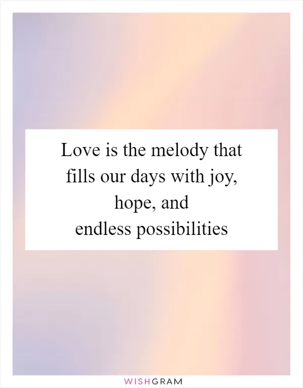Love is the melody that fills our days with joy, hope, and endless possibilities