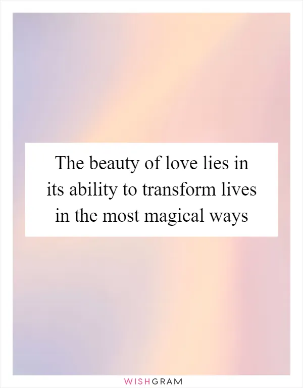 The beauty of love lies in its ability to transform lives in the most magical ways