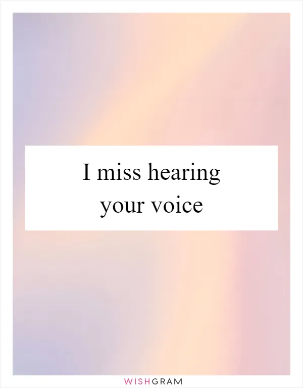 I miss hearing your voice