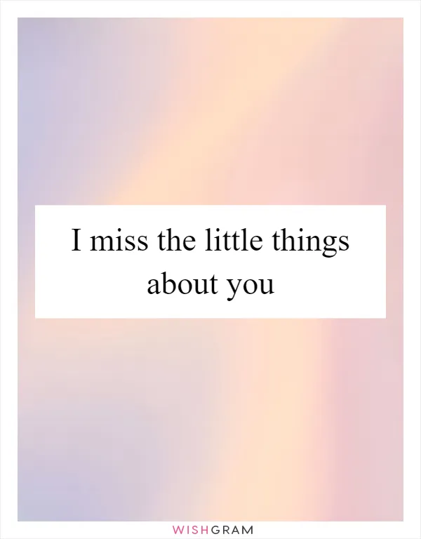 I miss the little things about you