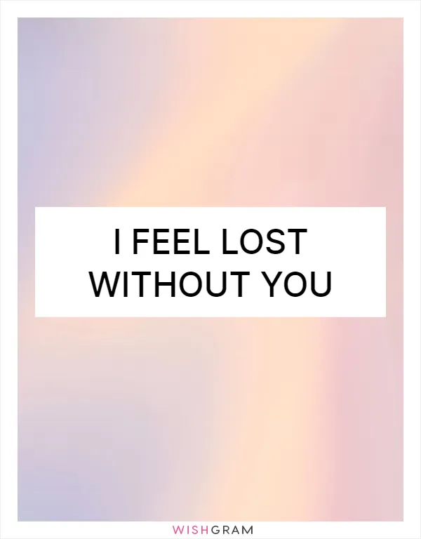 I feel lost without you