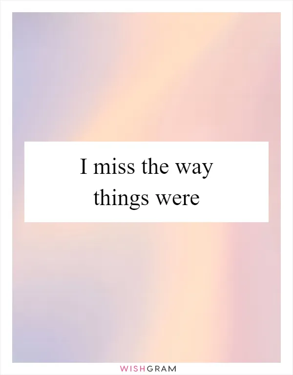 I miss the way things were