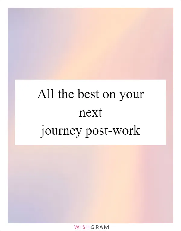 All the best on your next journey post-work