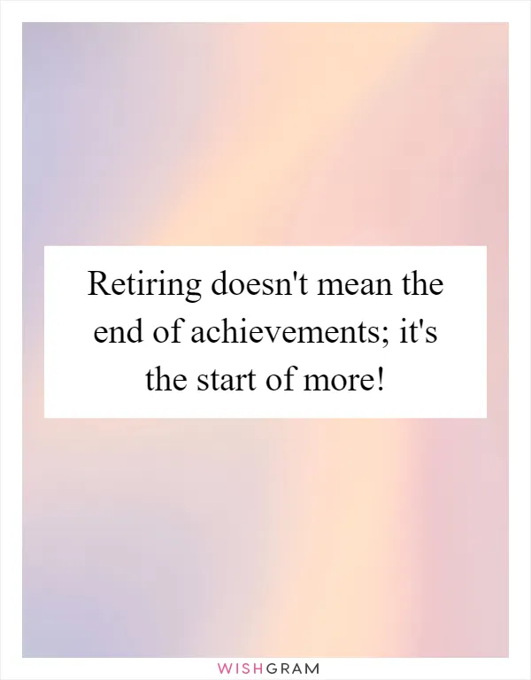 Retiring doesn't mean the end of achievements; it's the start of more!