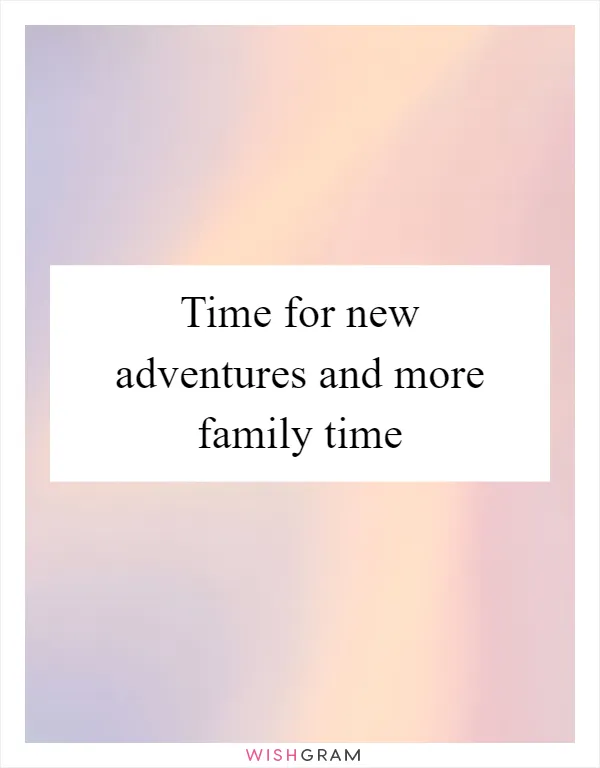 Time for new adventures and more family time