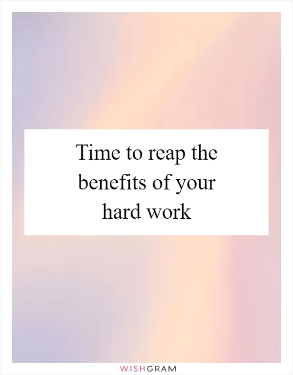 Time to reap the benefits of your hard work