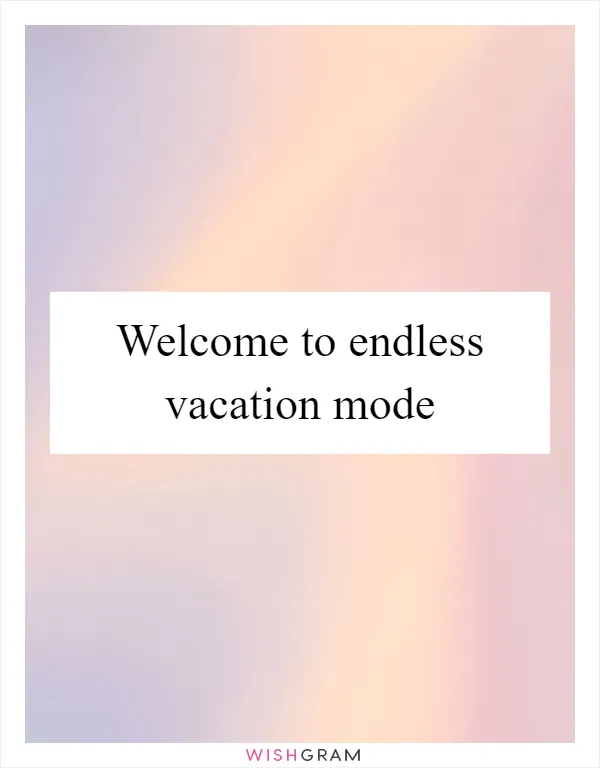 Welcome to endless vacation mode