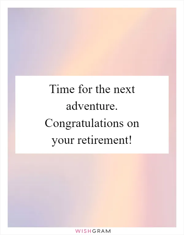 Time for the next adventure. Congratulations on your retirement!