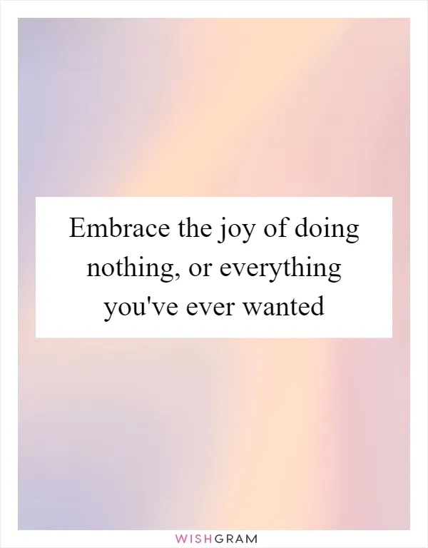 Embrace the joy of doing nothing, or everything you've ever wanted