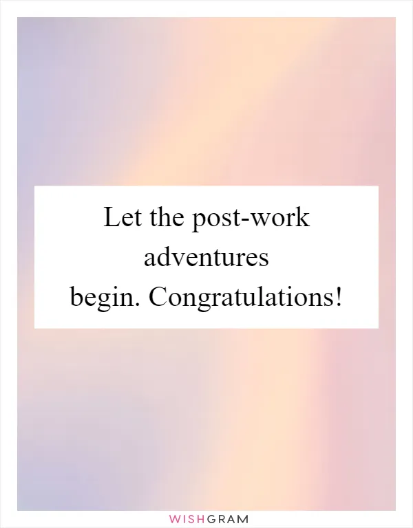 Let the post-work adventures begin. Congratulations!