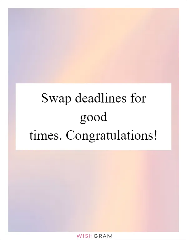 Swap deadlines for good times. Congratulations!